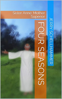 Sister Ann: Mother Superior - Jerry Schellhammer Short Story - Four Seasons - Sister Anne: Mother Superior - Jerry Schellhammer